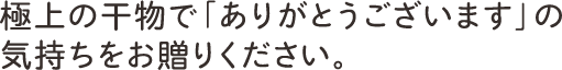 極上の干物で「ありがとうございます」の
気持ちをお贈りください。